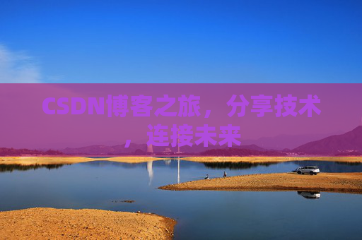 CSDN博客之旅，分享技术，连接未来